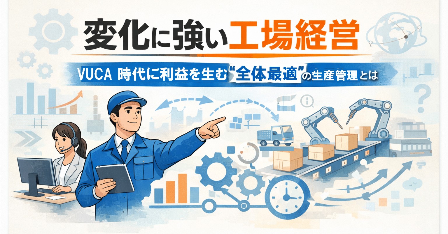 変化に強い工場経営】VUCA 時代に利益を生む”全体最適”の生産管理とは