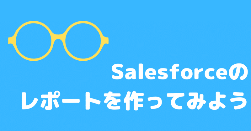 【SFDC Tips】Salesforceのレポートを作ってみよう