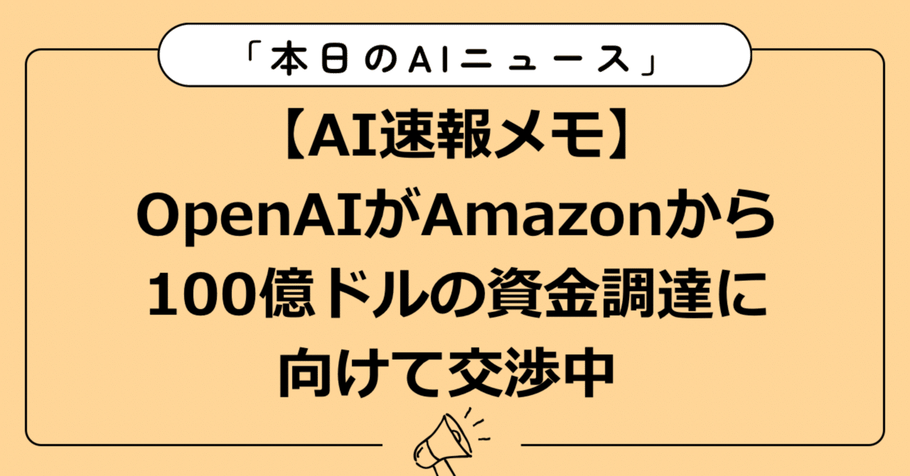 AI速報メモ】OpenAIがAmazonから100億ドルの資金調達に向けて交渉中｜Localfuji | 毎日AIトレンド発信