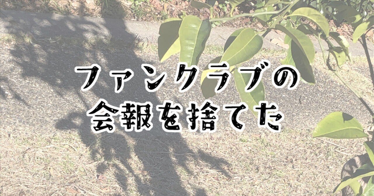 ファンクラブの会報を捨てた｜ルヒ