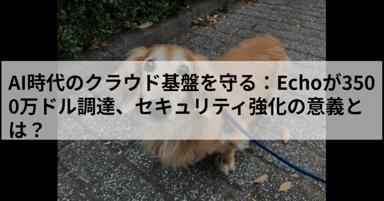 AI時代のクラウド基盤を守る：Echoが3500万ドル調達、セキュリティ強化の意義とは？｜atom