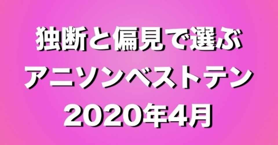 独断と偏見で選ぶアニソンベスト10 2020年4月 シンイチロー Note
