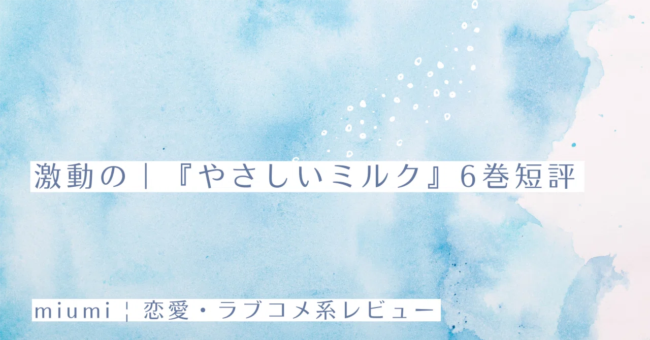激動の｜『やさしいミルク』6巻短評｜miumi