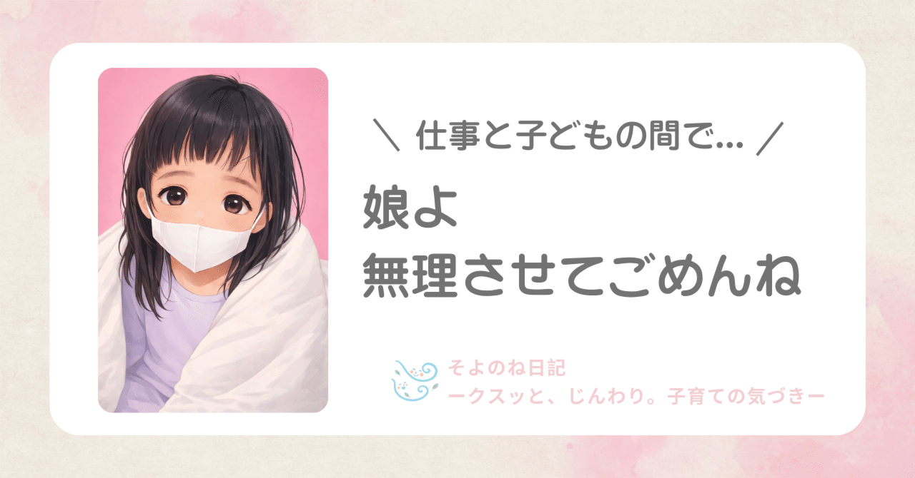 子どもの体調不良と職場への迷惑の狭間で。娘よ、無理させてごめんね