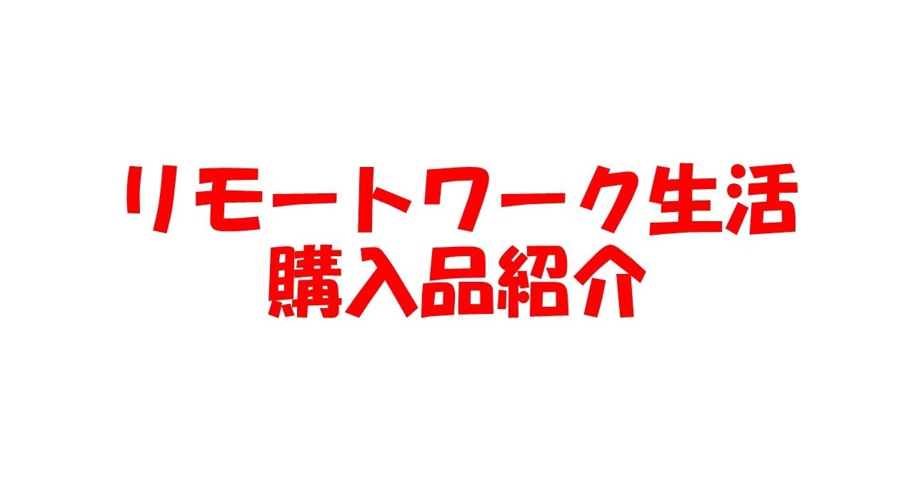 リモートワーク生活も長くなってきたので買って良かったものなどを紹介