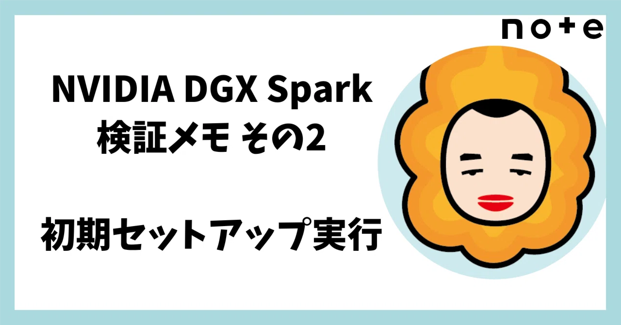NVIDIA DGX Spark 検証メモ その2 / 初期セットアップ実行｜胡田