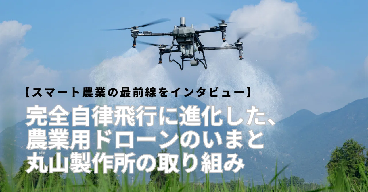 スマート農業の最前線をインタビュー】完全自律飛行に進化した、農業用