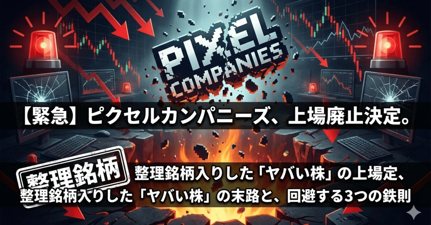 緊急】ピクセルカンパニーズ、上場廃止決定。整理銘柄入りした「ヤバい株」の末路と、回避する3つの鉄則｜【トシセン】負けない投資の処方箋  〜損切りしない勇気と分析ノート〜