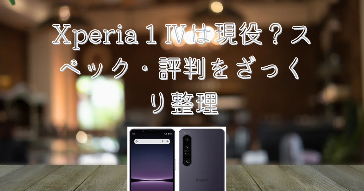 Xperia 1 Ⅳは現役？スペック・評判をざっくり整理してみた｜ミンガジェ