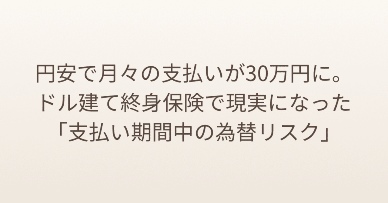 円安で月々の支払いが30万円に。ドル建て終身保険で現実になった「支払い期間中の為替リスク」｜みのる｜資産形成を記録する人