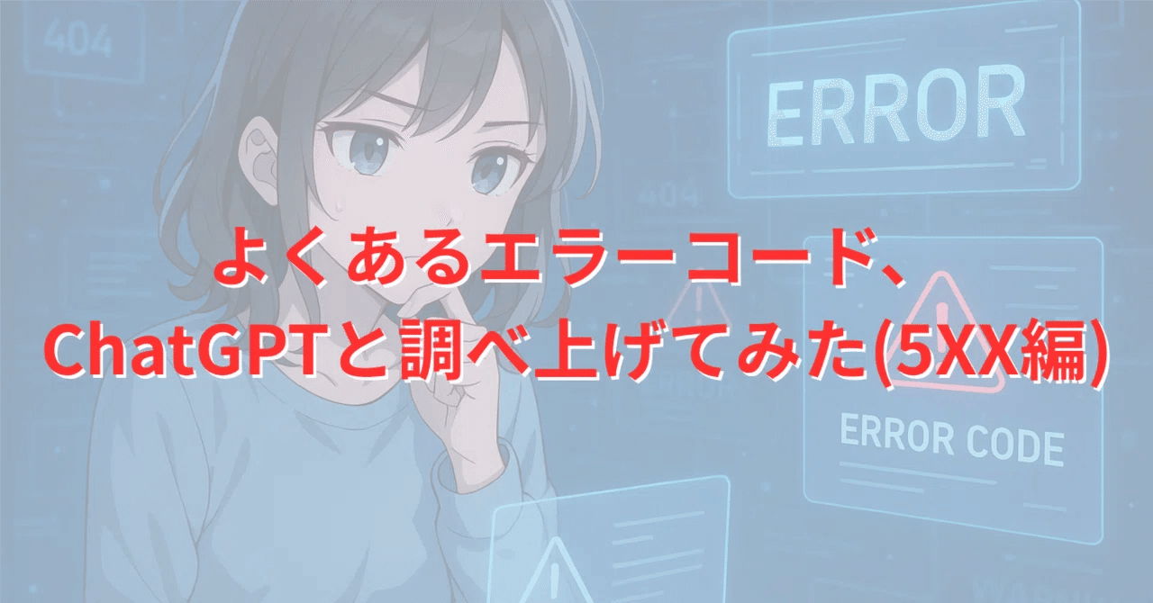 よくあるエラーコード、ChatGPTと調べ上げてみた（5XX編）｜ChatGPT部