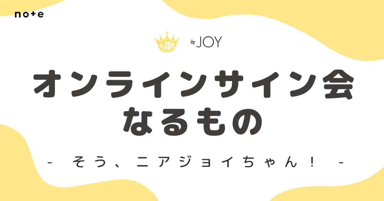 オンラインサイン会なるもの - そう、ニアジョイちゃん！｜おおぢ 🌈🎈