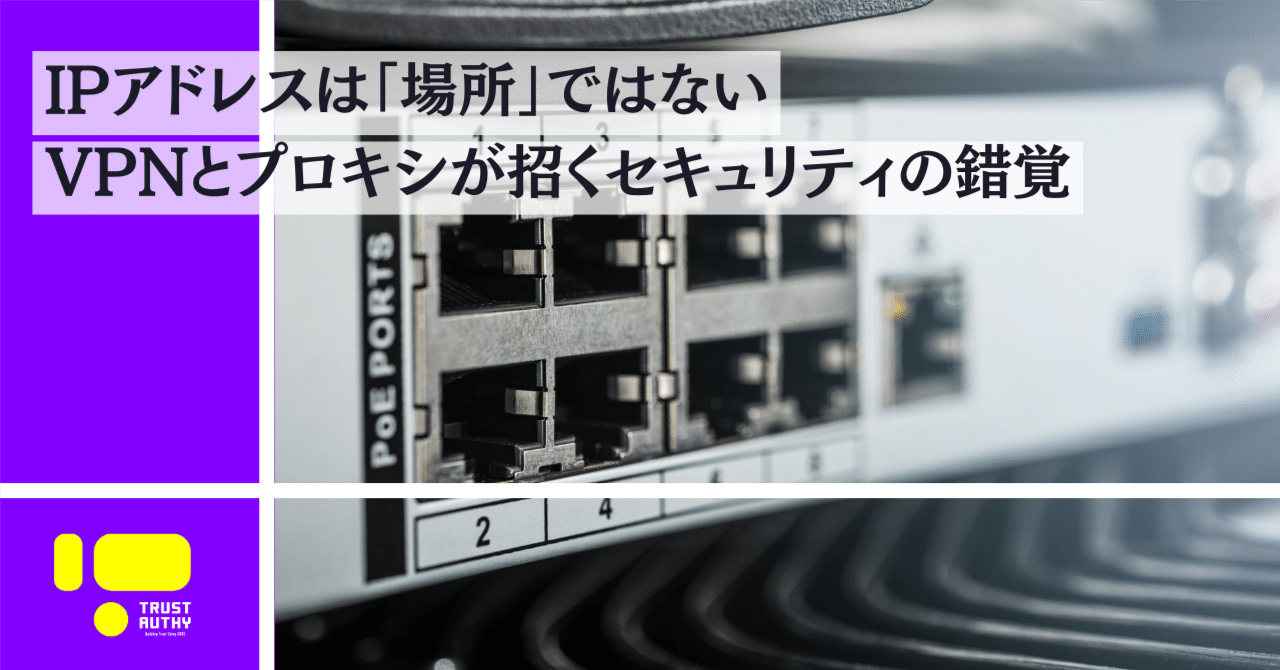 IPアドレスは「場所」ではない――VPNとプロキシが招くセキュリティの錯覚｜Vlightup | デジタルとリアルを繋ぐ、新しい信頼のカタチ  -ブライトアップ株式会社