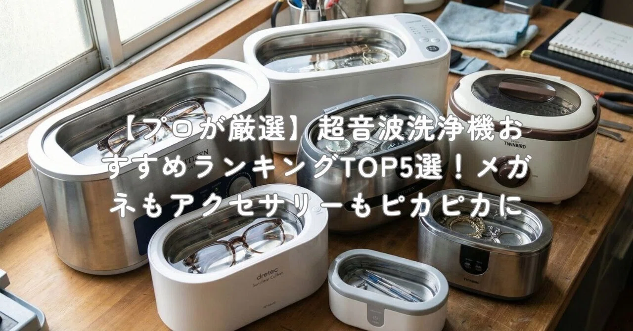 プロが厳選】超音波洗浄機おすすめランキングTOP5選！メガネも 