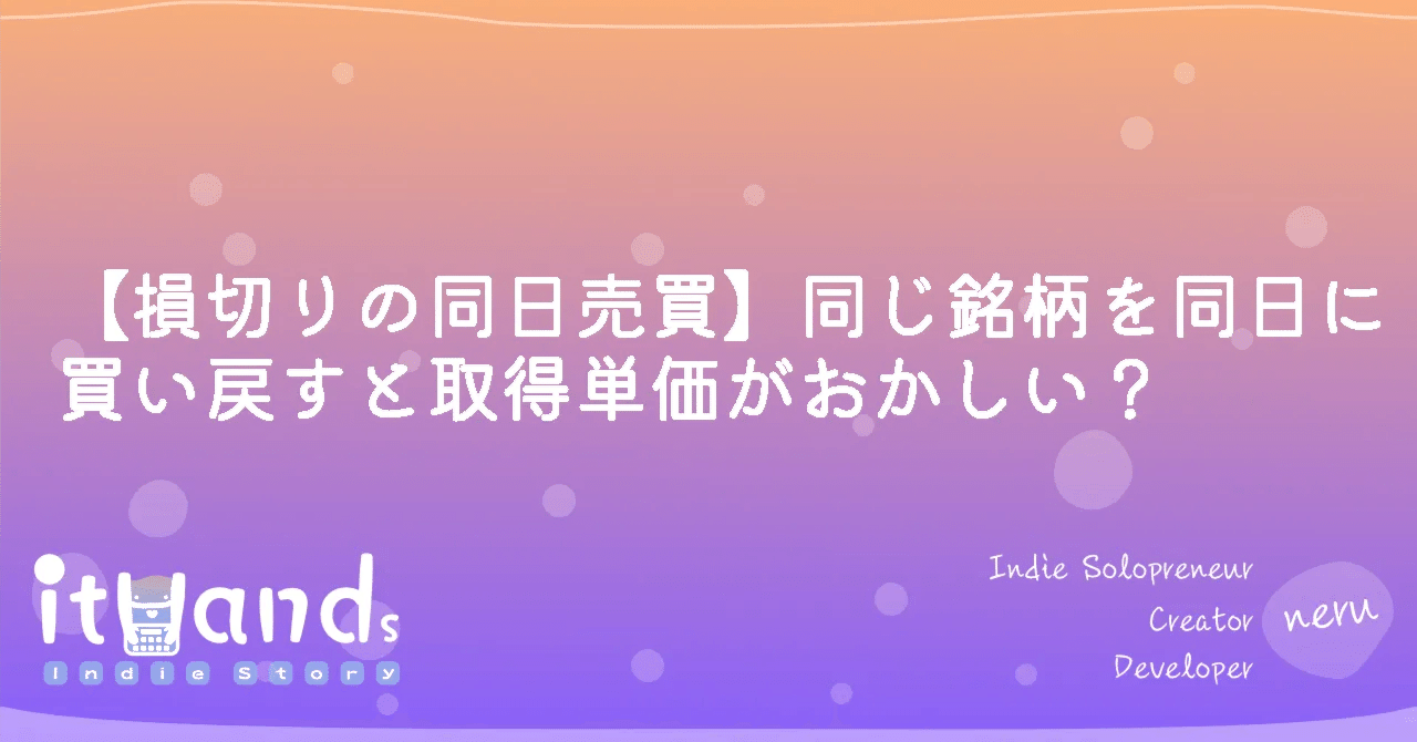 損切りの同日売買】同じ銘柄を同日に買い戻すと取得単価がおかしい？｜ithands(投資)