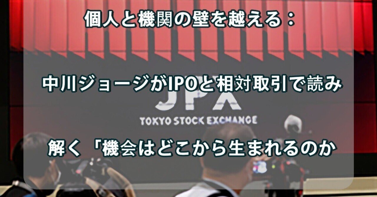 個人と機関の壁を越える：中川ジョージがIPOと相対取引で読み解く「機会はどこから生まれるのか｜金融ファイター