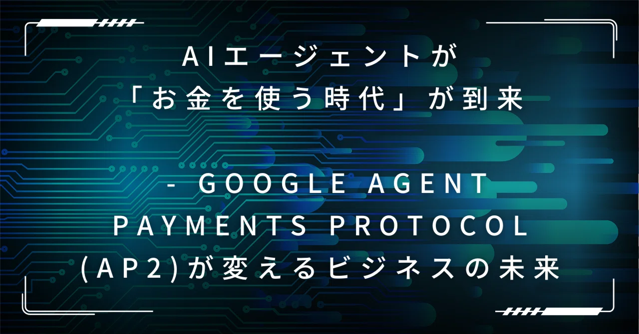 AIエージェントが「お金を使う時代」が到来 - Google Agent Payments Protocol (AP2)が変えるビジネスの未来 ...