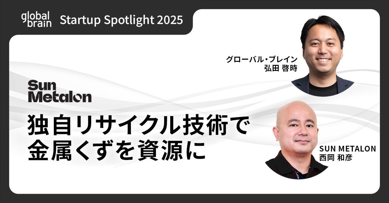 Sun Metalon：金属くずを「その場」で高品質な資源に。独自の金属リサイクル技術で産業を変えるスタートアップ【Startup Spotlight  2025】｜Global Brain