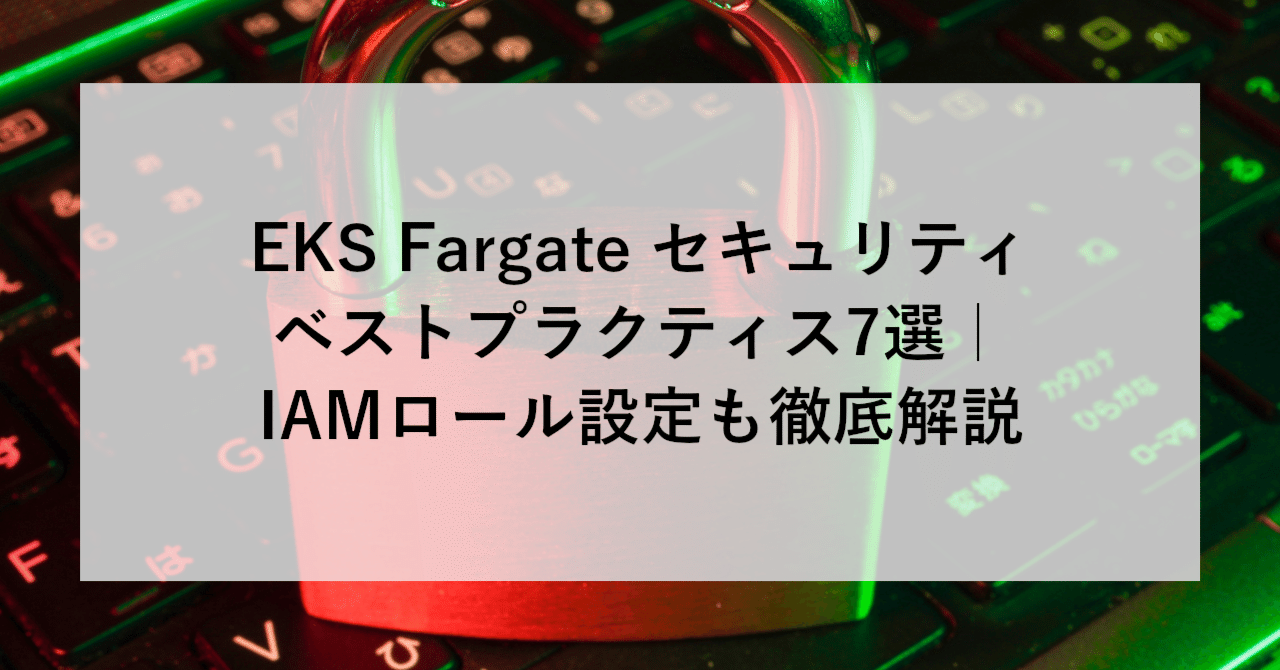 EKS Fargate セキュリティベストプラクティス7選｜IAMロール設定も徹底解説
