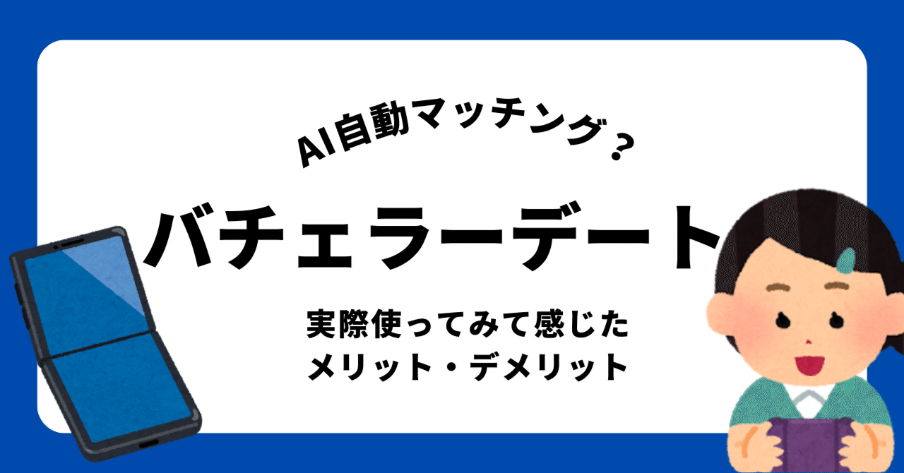 AIが自動でデートを組む審査制マッチングアプリ「バチェラーデート」を使ってみて感じたメリット・デメリット｜婚活よしこ｜大好きな人と結婚する！