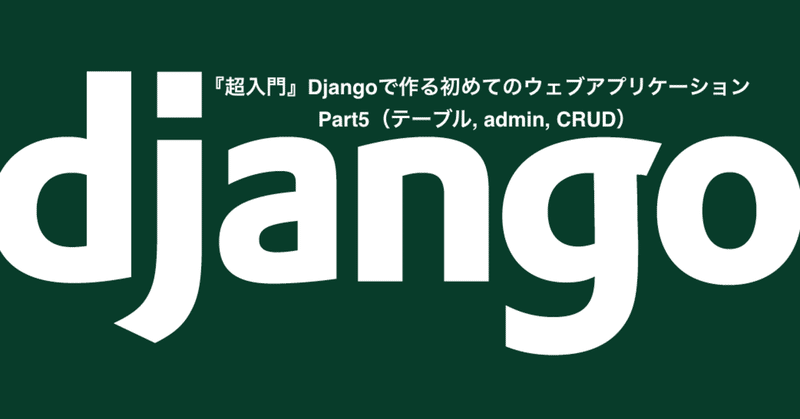 『超入門』Djangoで作る初めてのウェブアプリケーション Part5（テーブル, admin, CRUD）