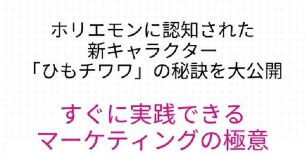 ホリエモンに認知された 新キャラクター ひもチワワ の秘訣を大公開 すぐに実践できる マーケティングの極意 ひもチワワ Note