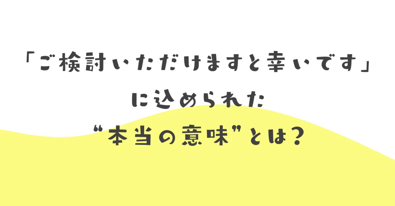 ご検討いただけますと幸いです」に込められた“本当の意味”とは 