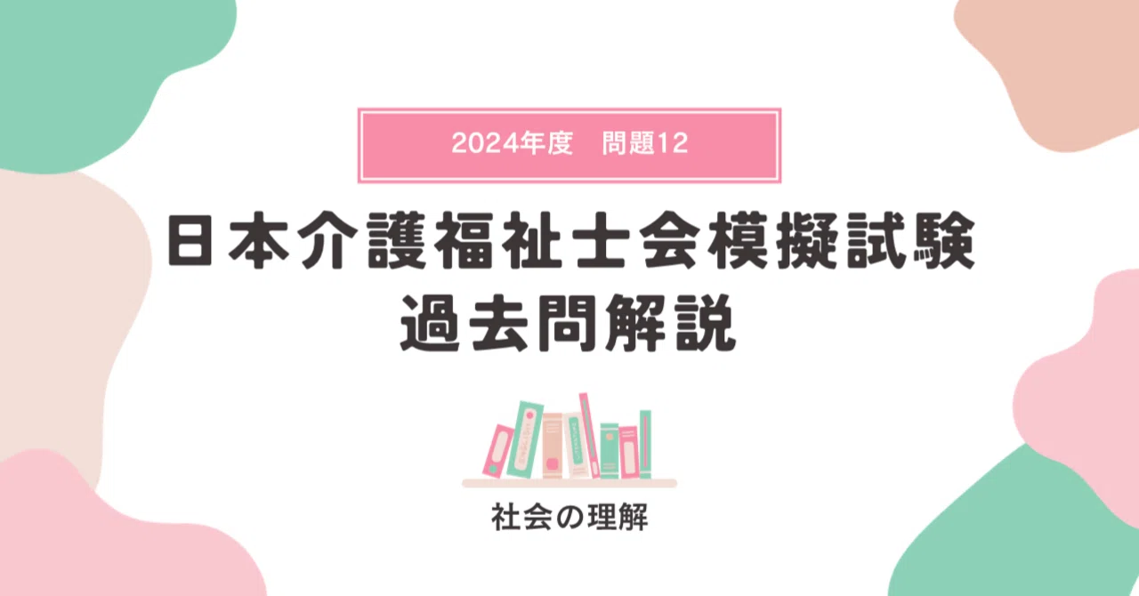 介護福祉士模擬試験】社会の理解🌸（2024年度・問題12・模試解説27