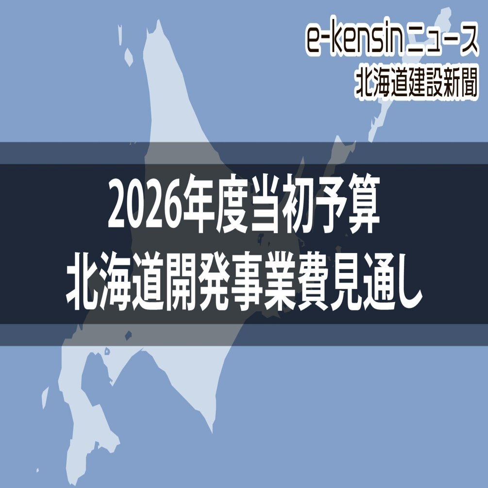 2026年度北海道開発事業費は微増の5600億円台半ば／補正と合わせ2