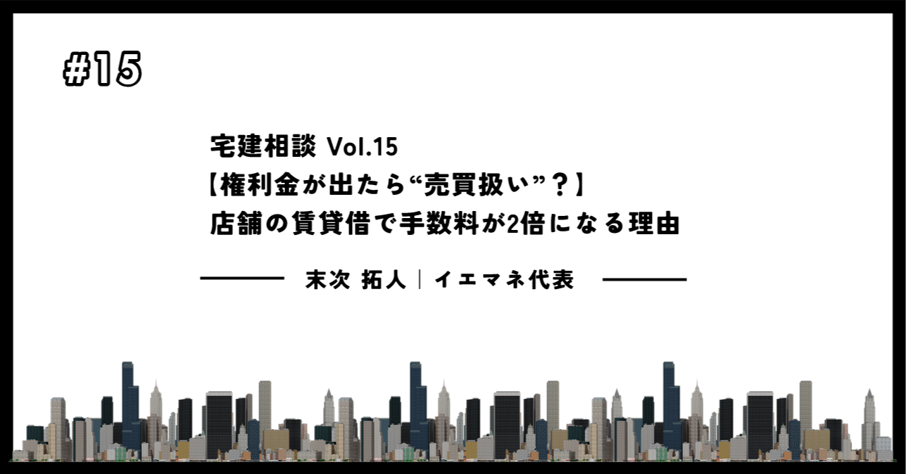 宅建相談Vol.15｜【権利金が出たら“売買扱い”？】店舗の賃貸借で手数料が2倍になる理由｜末次拓人｜イエマネ代表