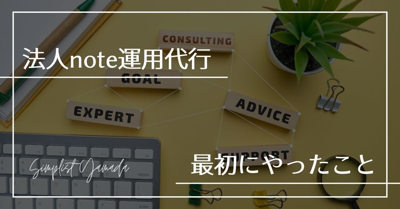 【法人note運用代行の裏側①】最初にやったことは「noteを書く」ではありません｜シンプリストやまだ@noteで妻と4人の子ども養ってます