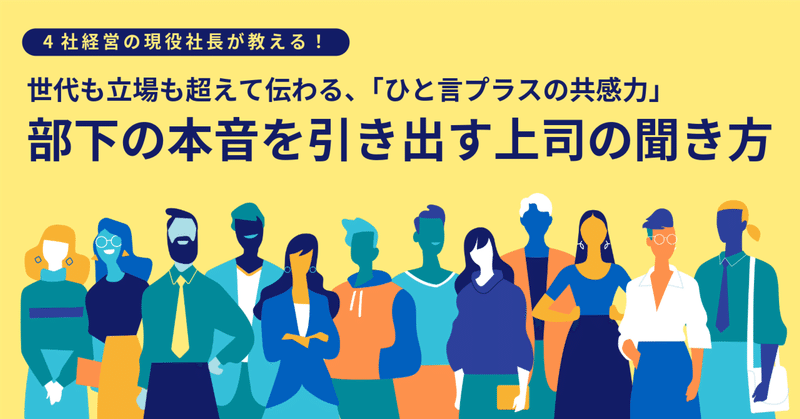 現役社長が教える!部下の本音を引き出す上司の聞き方ーー世代も立場も超えて伝わる「ひと言プラスの共感力」とは?
