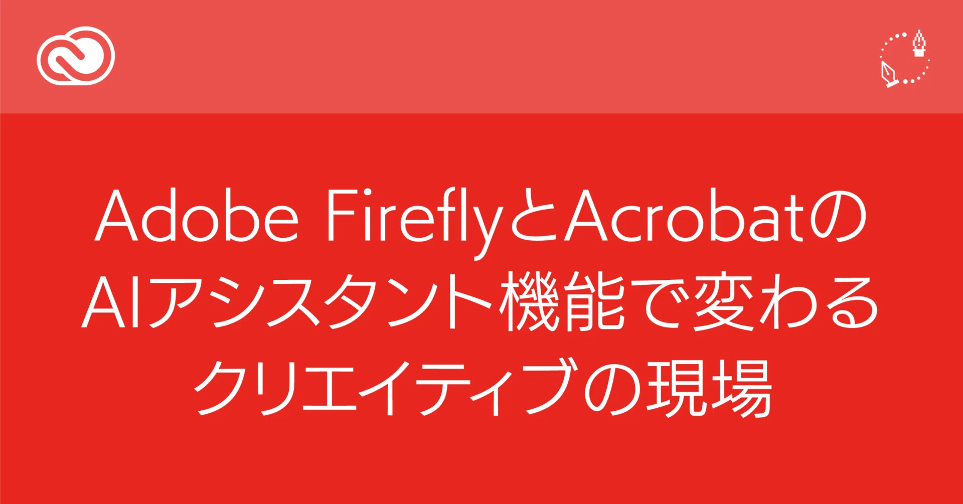 AIっぽくない”生成AI──Adobe FireflyとAcrobatのAIアシスタント機能