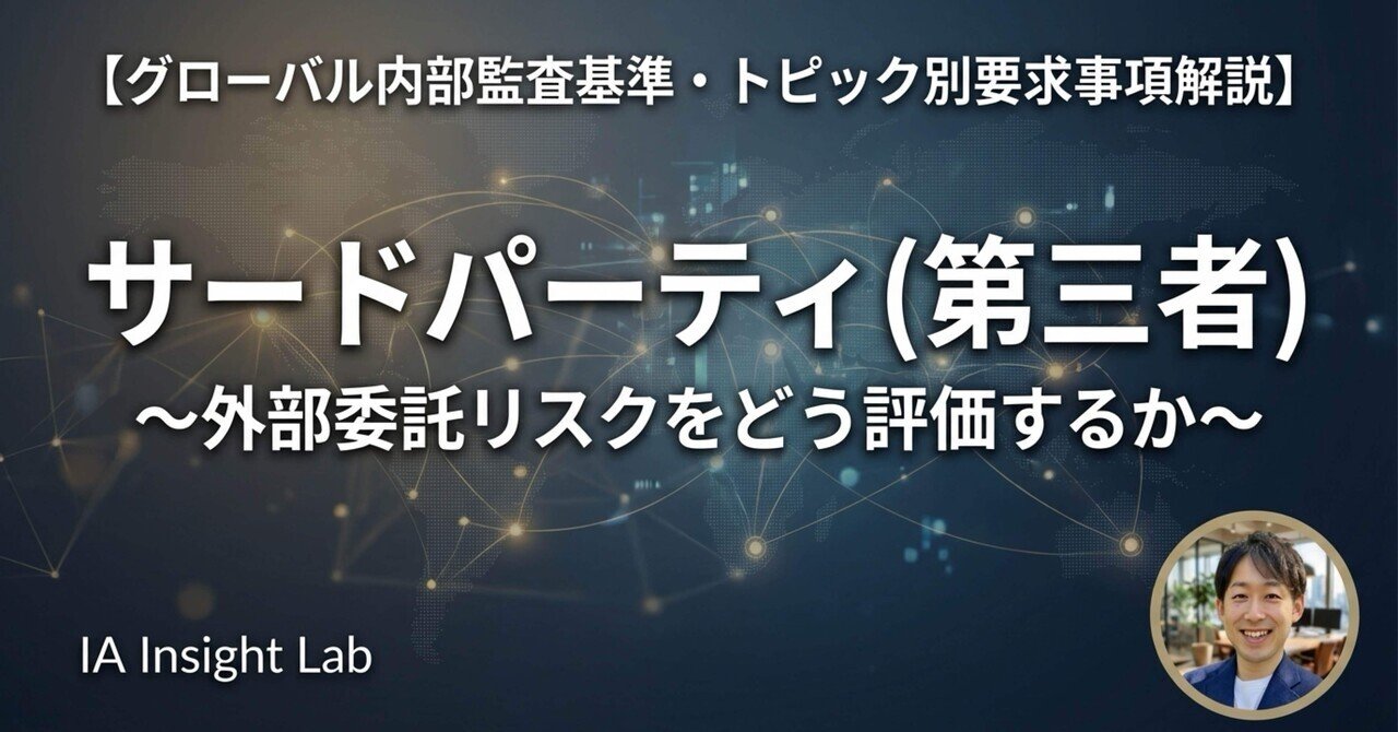 グローバル内部監査基準・トピック別要求事項解説】「サードパーティ（第三者）」～外部委託リスクをどう評価するか～｜IA Insight Lab  (IAラボ) | 世界の内部監査/GRC情報を毎日配信⚡️