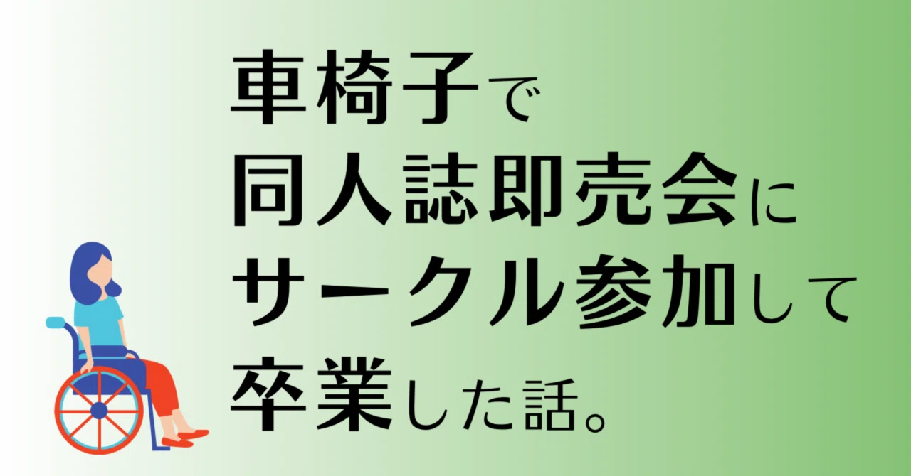 車椅子で同人誌即売会にサークル参加して卒業した話。｜川津