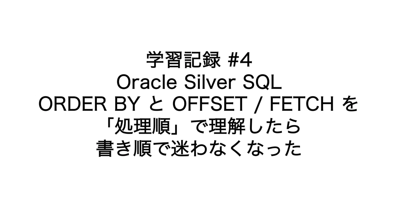 学習記録 #4｜Oracle Silver SQL：ORDER BY と OFFSET / FETCH を「処理順」で理解したら書き順で迷わ ...