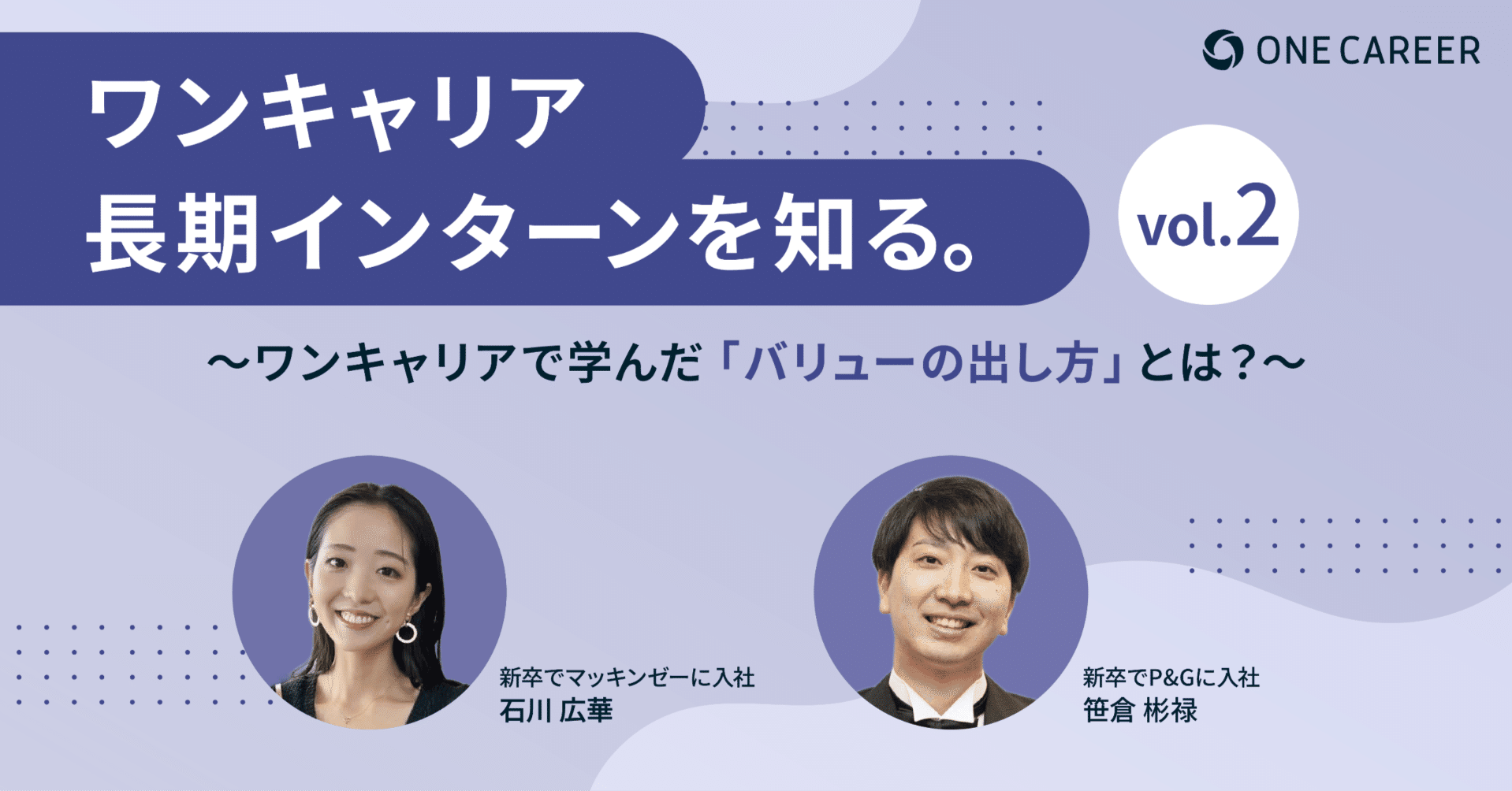 新卒でP&Gとマッキンゼーに入社】長期インターン卒業生2名が語る、ワンキャリアで学んだ「バリューの出し方」とは？｜株式会社ワンキャリア