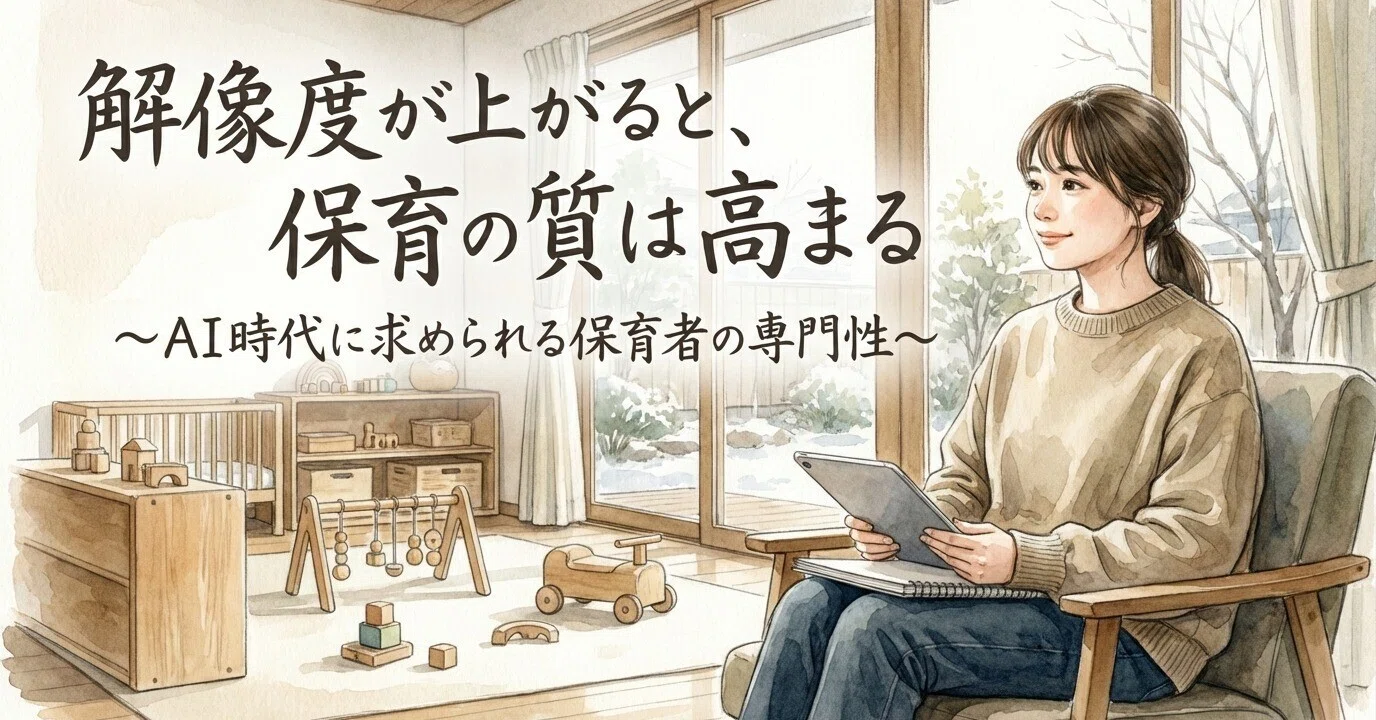 解像度が上がると、保育の質は高まる 〜AI時代に求められる保育者の