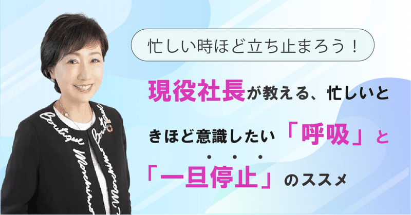 現役社長が教える!忙しいときほど意識したい「呼吸」と「一旦停止」のススメ