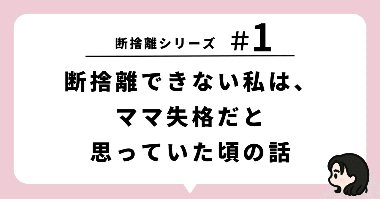 断捨離シリーズ─【#1】断捨離できない私は、ママ失格だと思っていた頃