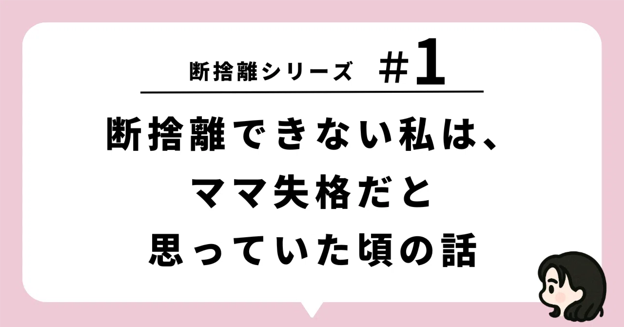 断捨離中✡たいこうママ✮ 断捨離シリーズ─【#1】断捨離できない私は、ママ失格だと思っていた頃