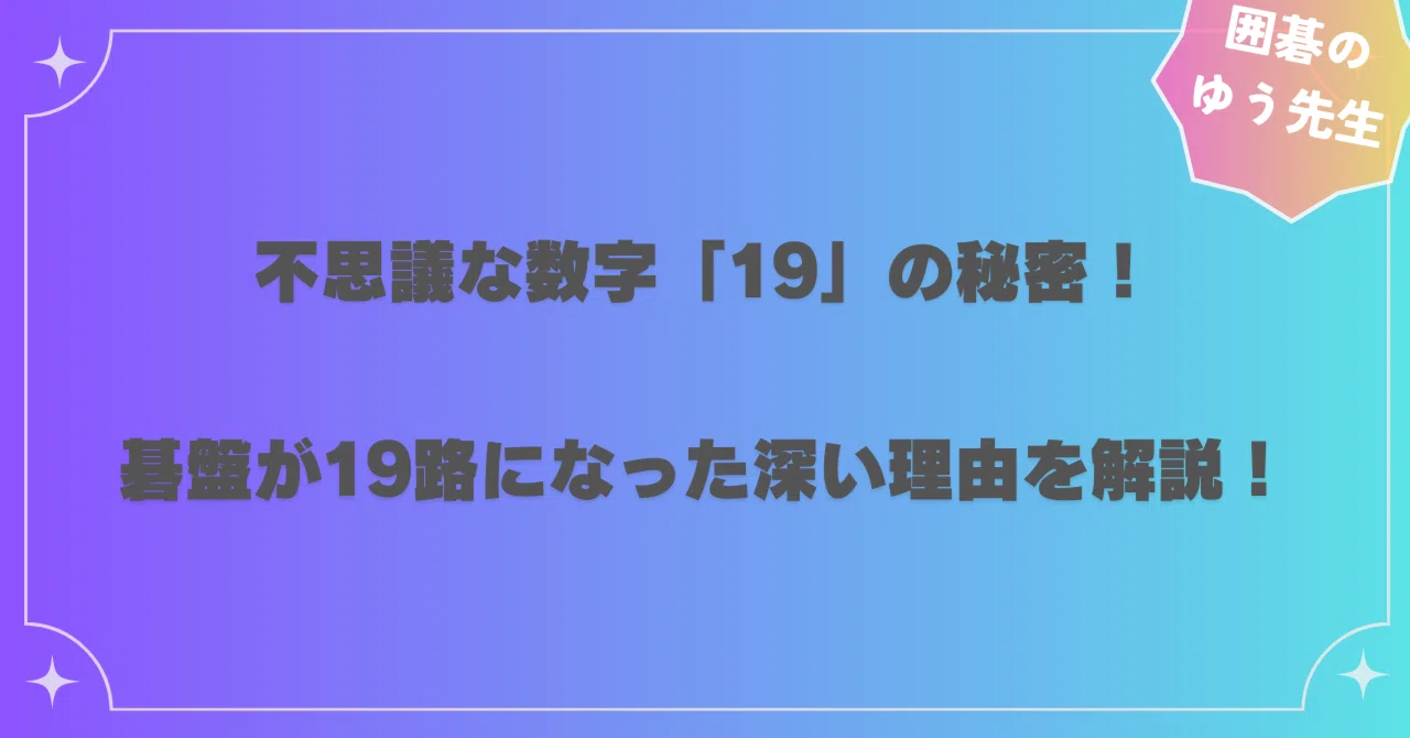 不思議な数字「19」の秘密!囲碁の碁盤が19路になった深い理由を解説!🌌📅|囲碁のゆう先生