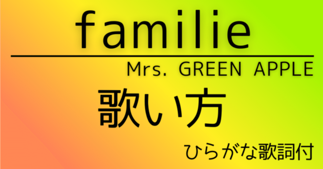 familie／Mrs. GREEN APPLE」をカッコよく歌う方法（歌い方・ひらがな