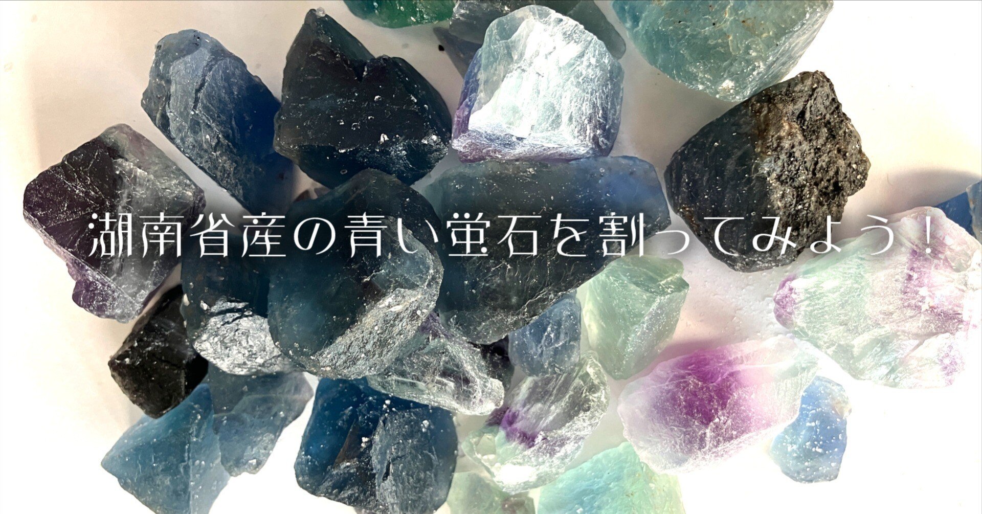 湖南省産の青い蛍石を割ってみよう！｜さとうかよこ（きらら舎）