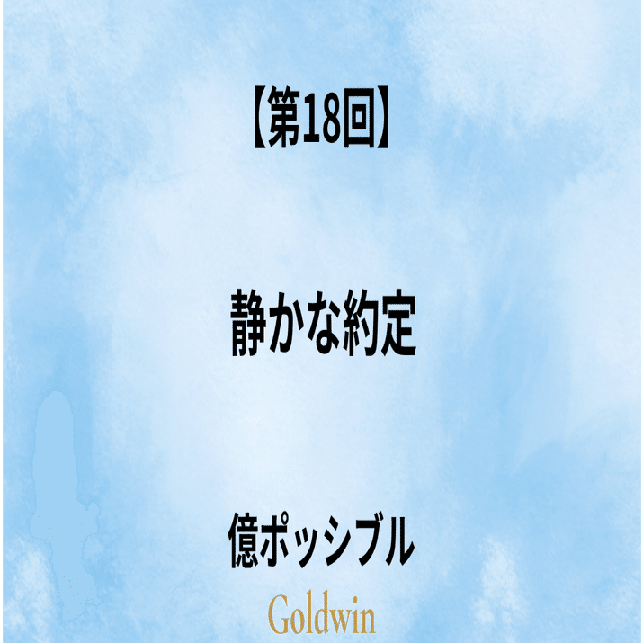 第18回】静かな約定｜Goldwin｜億ポッシブル
