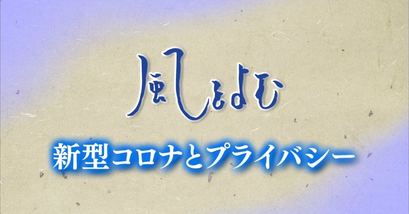 ２０２０年４月２６日「風をよむ ～新型コロナとプライバシー～」