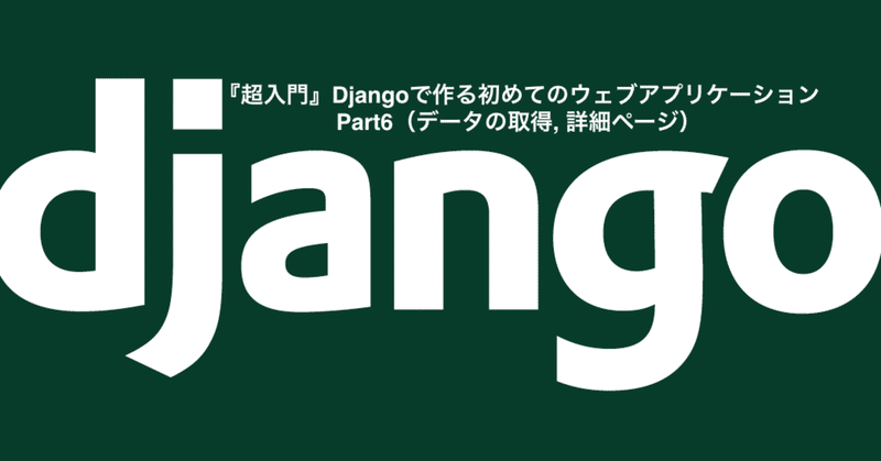 『超入門』Djangoで作る初めてのウェブアプリケーション Part6（データの取得, 詳細ページ）