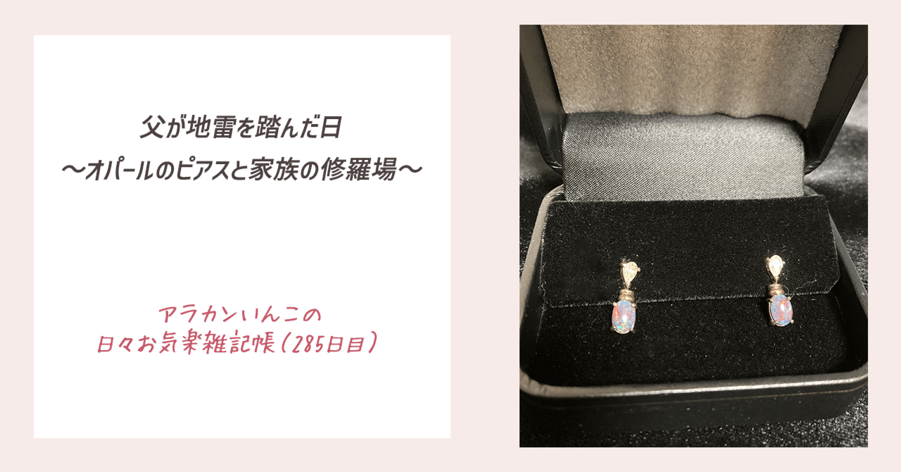 父が地雷を踏んだ日 〜オパールのピアスと家族の修羅場〜（285日目