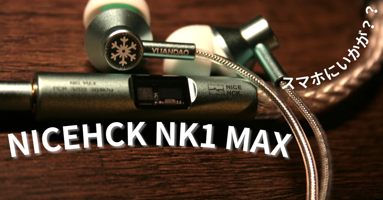 レビュー】♯22 NICEHCK NK1 MAX〜スマホで音楽を聴きたい人に勧めたい