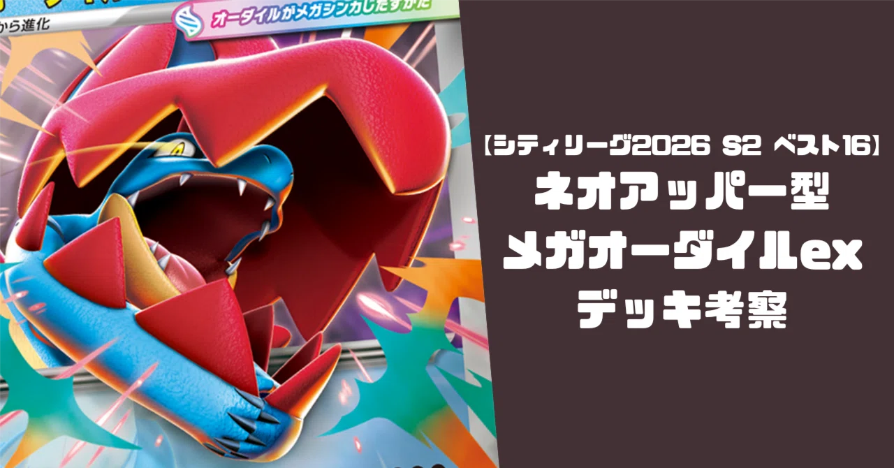 シティリーグ2026 S2 ベスト16】ネオアッパー型メガオーダイルexデッキ